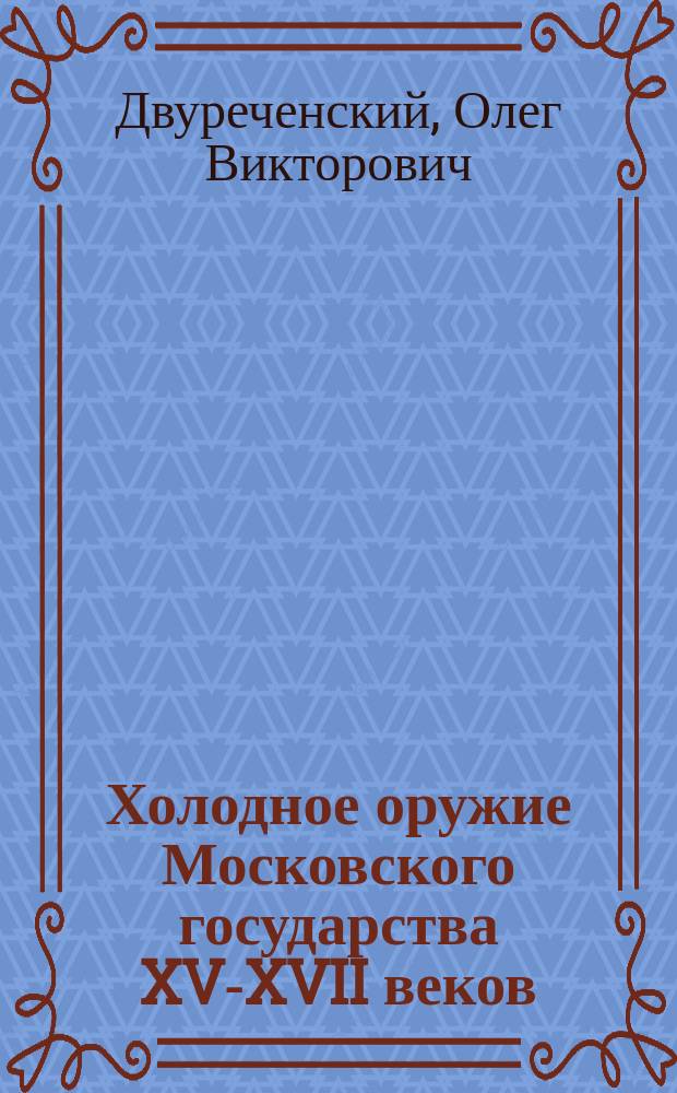 Холодное оружие Московского государства XV-XVII веков