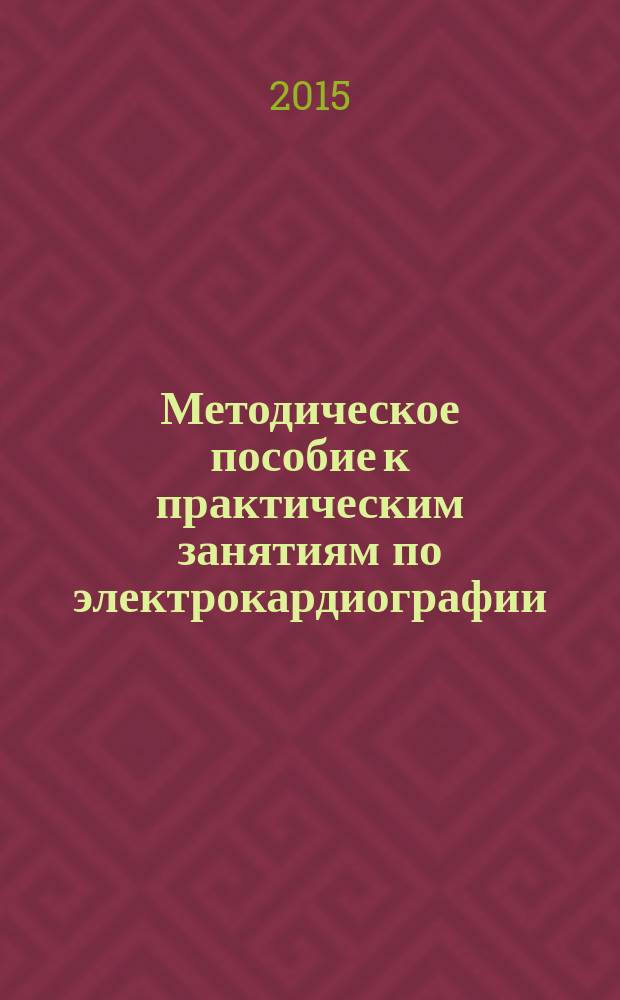 Методическое пособие к практическим занятиям по электрокардиографии : (для слушателей курса повышения квалификации по специальности "Терапия")