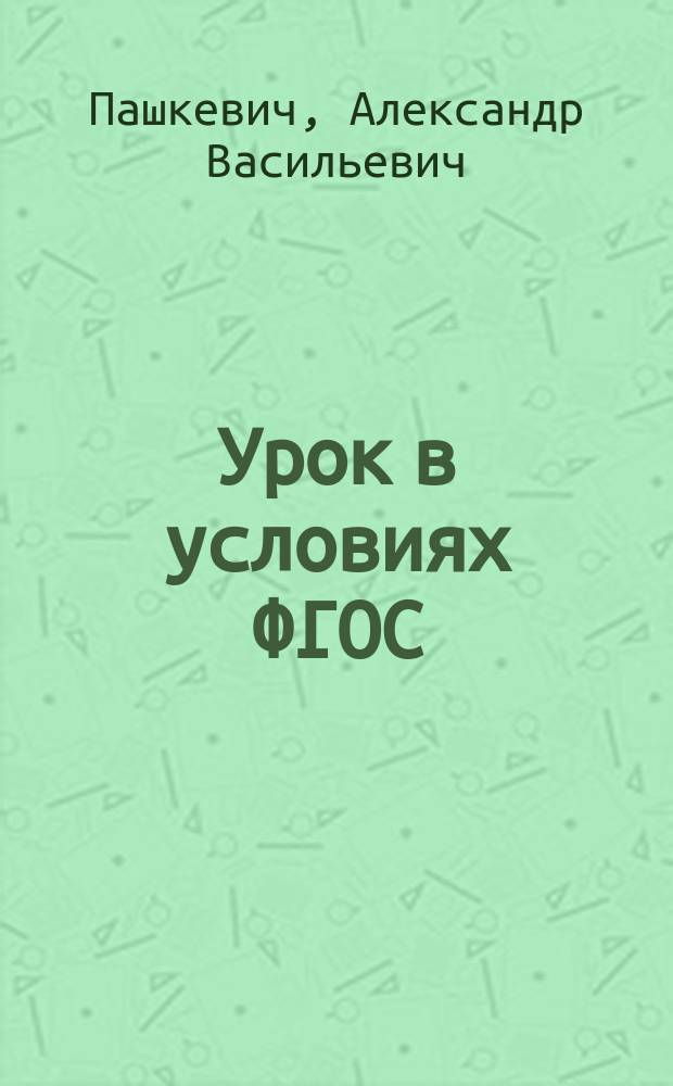 Урок в условиях ФГОС : целеполагание, технологизация, оценка результативности