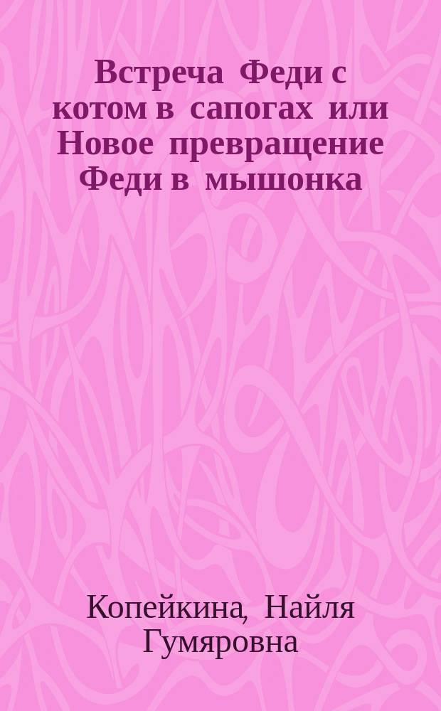 Встреча Феди с котом в сапогах или Новое превращение Феди в мышонка : для дошкольного и младшего школьного возраста