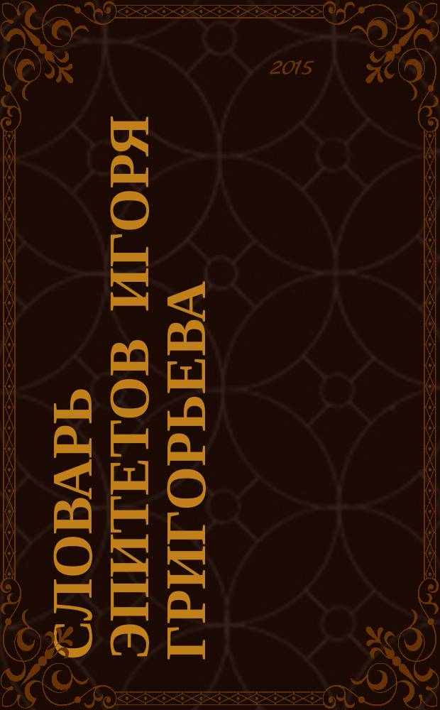 Словарь эпитетов Игоря Григорьева : [около 10000 эпитетов в 2 т.]. Т. 3 : Наречия и наречные выражения