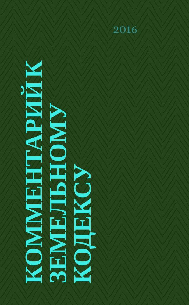 Комментарий к Земельному кодексу : постатейный : с учетом Федеральных законов № 217-ФЗ, 224-ФЗ, 234-ФЗ : по состоянию на январь 2015 г. (без учета федеральных законов № 315-ФЗ, № 458-ФЗ, № 485-ФЗ)