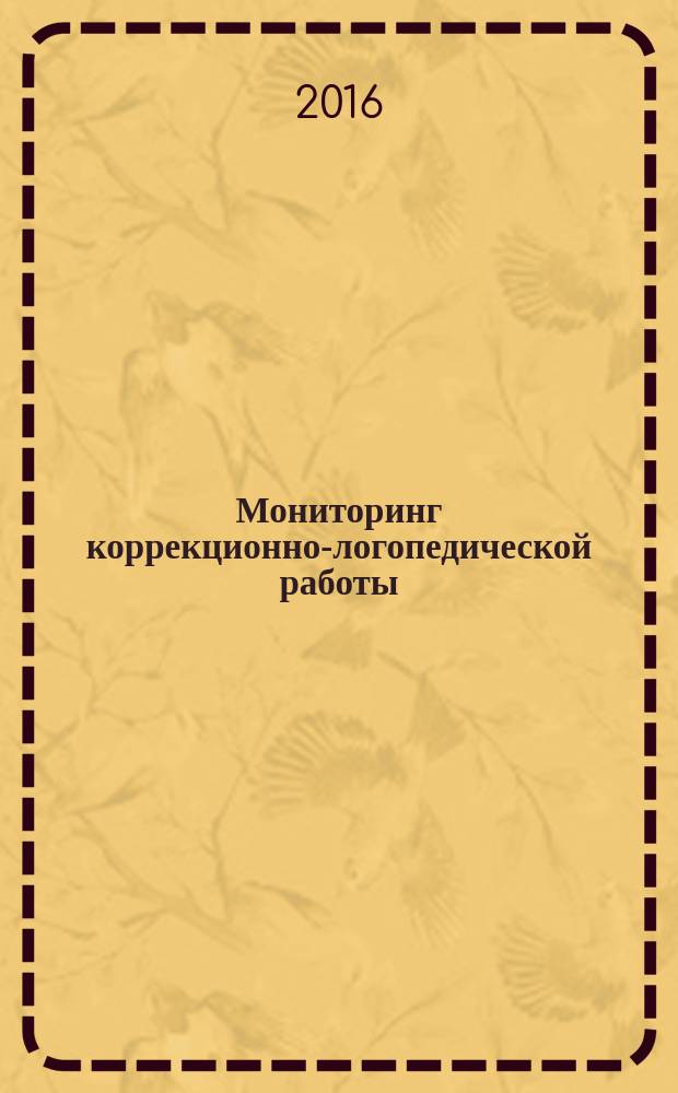 Мониторинг коррекционно-логопедической работы : учебно-методическое пособие для студентов высших учебных заведений, обучающихся по направлению подготовки "Специальное (дефектологическое) образование" : соответствует Федеральному государственному образовательному стандарту
