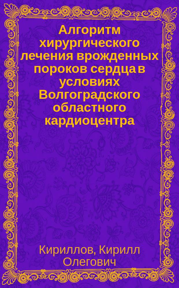 Алгоритм хирургического лечения врожденных пороков сердца в условиях Волгоградского областного кардиоцентра : автореферат диссертации на соискание ученой степени кандидата медицинских наук : специальность 14.01.26 <сердечно-сосудистая хирургия>