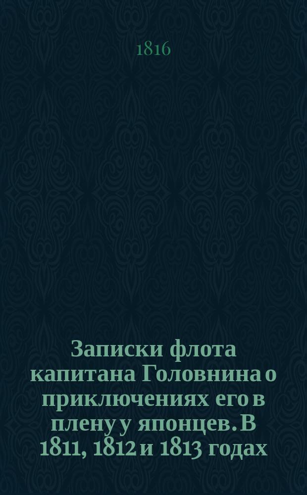 Записки флота капитана Головнина о приключениях его в плену у японцев. В 1811, 1812 и 1813 годах : С приобщением замечаний его о Японском государстве и народе. Ч. 2