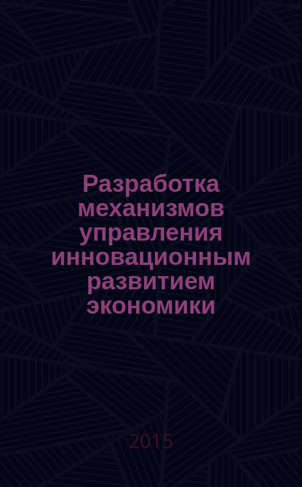 Разработка механизмов управления инновационным развитием экономики: стратегический аспект : монография : сборник