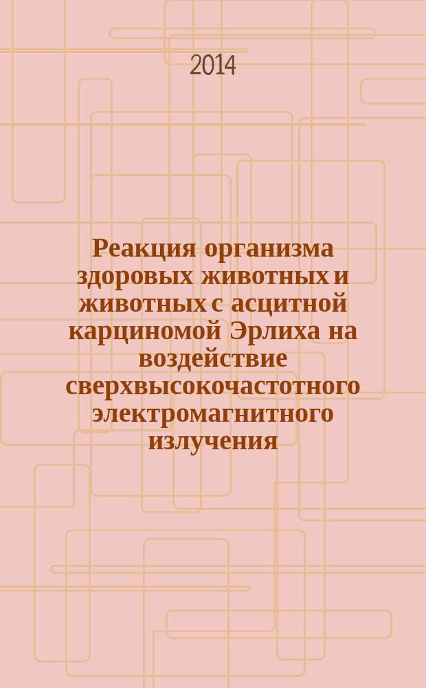 Реакция организма здоровых животных и животных с асцитной карциномой Эрлиха на воздействие сверхвысокочастотного электромагнитного излучения : автореферат диссертации на соискание ученой степени кандидата биологических наук : специальность 03.02.08 <Экология по отраслям>