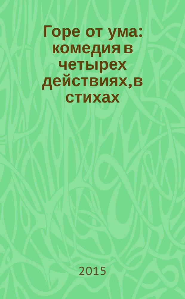 Горе от ума : комедия в четырех действиях, в стихах