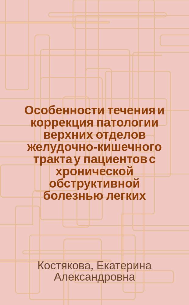 Особенности течения и коррекция патологии верхних отделов желудочно-кишечного тракта у пациентов с хронической обструктивной болезнью легких, получающих лечение ингаляционными глюкокортикостероидами : автореферат диссертации на соискание ученой степени кандидата медицинских наук : специальность 14.01.04 <Внутренние болезни>