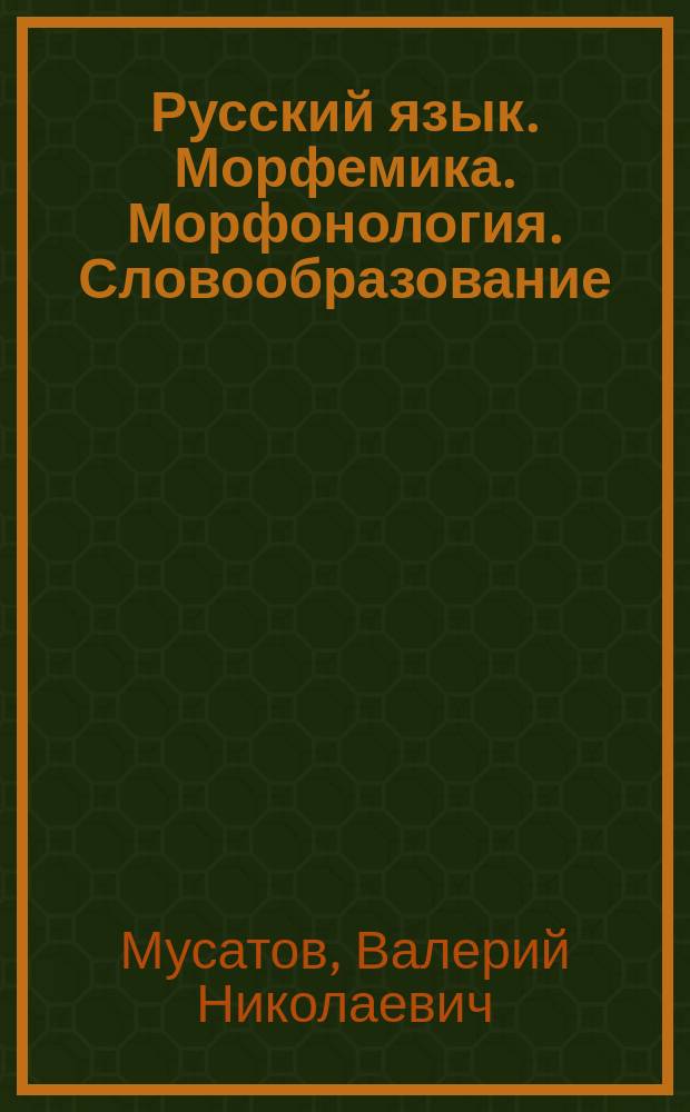 Русский язык. Морфемика. Морфонология. Словообразование : учебное пособие для студентов высших учебных заведений, обучающихся по специальности 050301.65 (032900) - Русский язык и литература