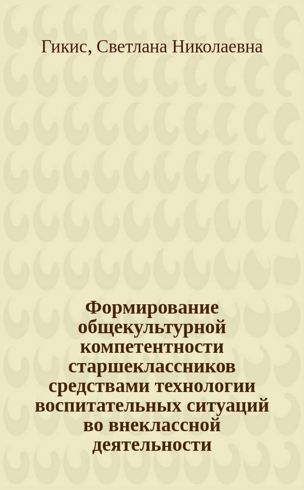 Формирование общекультурной компетентности старшеклассников средствами технологии воспитательных ситуаций во внеклассной деятельности : автореферат диссертации на соискание ученой степени кандидата педагогических наук : специальность 13.00.01 <Общая педагогика, история педагогики и образования>
