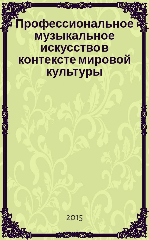 Профессиональное музыкальное искусство в контексте мировой культуры : сборник материалов международной научно-практической конференции, 18 ноября 2015 г.