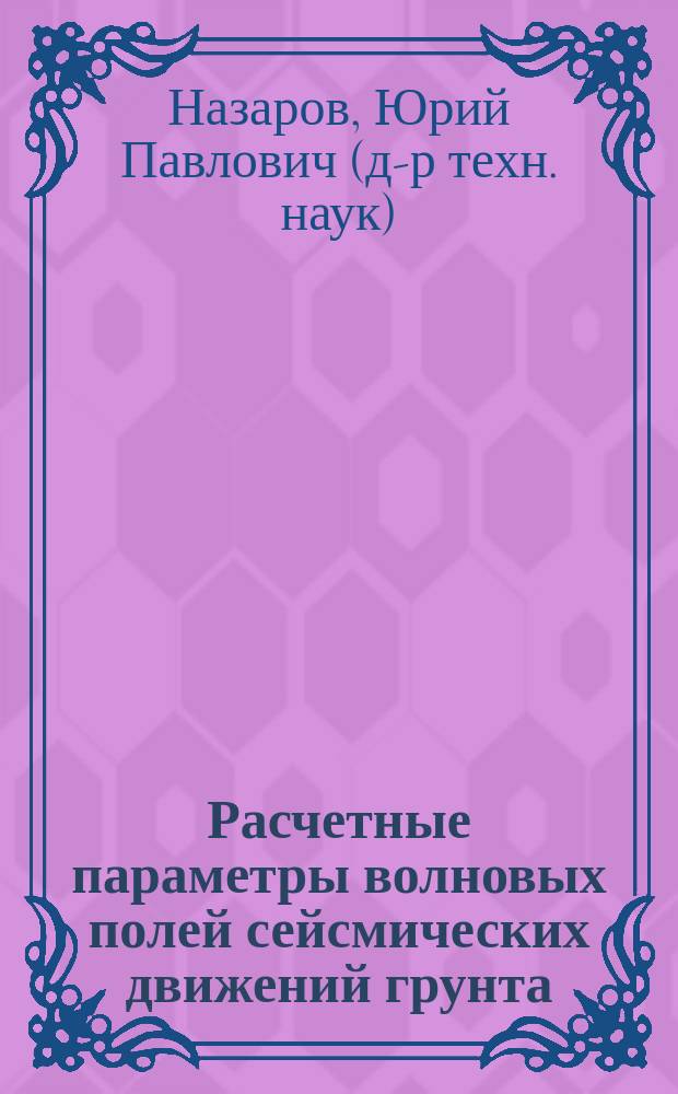 Расчетные параметры волновых полей сейсмических движений грунта = Calculating parameters of wave flelds of seismic motion of ground