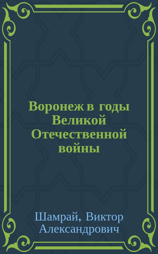 Воронеж в годы Великой Отечественной войны : город-фронт (12 июля - 4 октября 1942 г.)