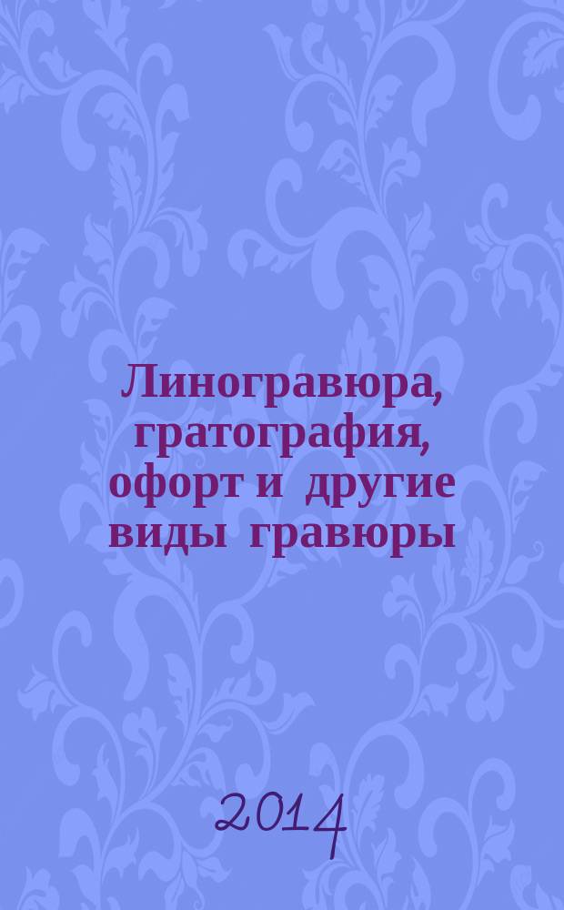 Линогравюра, гратография, офорт и другие виды гравюры : учебное пособие