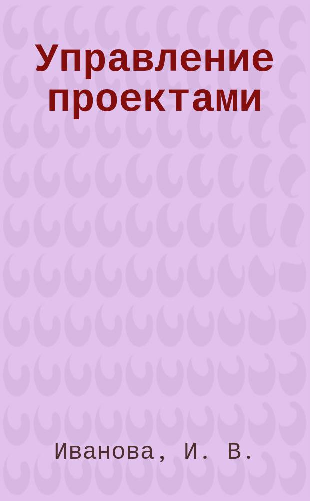 Управление проектами : учебно-методическое пособие для студентов направления подготовки 39.03.03 (040700.62) Организация работы с молодежью