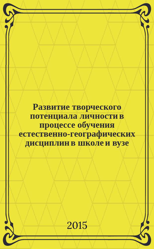 Развитие творческого потенциала личности в процессе обучения естественно-географических дисциплин в школе и вузе: предметный и метапредметный подход : материалы всероссийской научно-практической конференции с международным участием, 25-27 марта 2015 г