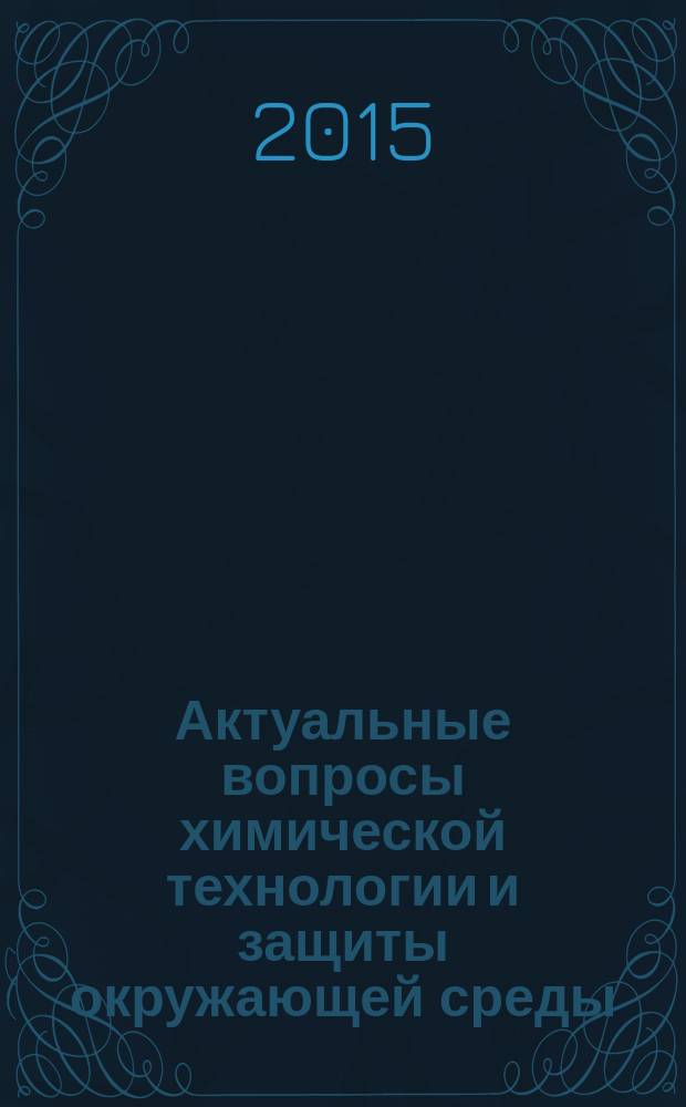 Актуальные вопросы химической технологии и защиты окружающей среды : сборник материалов V Всероссийской конференции с международным участием, г. Чебоксары, 26-27 ноября 2015 г
