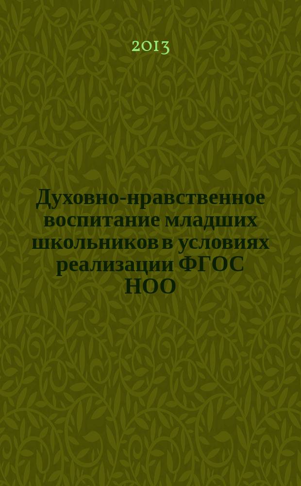 Духовно-нравственное воспитание младших школьников в условиях реализации ФГОС НОО : сборник статей ежегодной региональной научно-практической конференции (28 марта 2013 года)