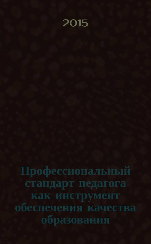 Профессиональный стандарт педагога как инструмент обеспечения качества образования : нормативные документы, статьи, методические материалы