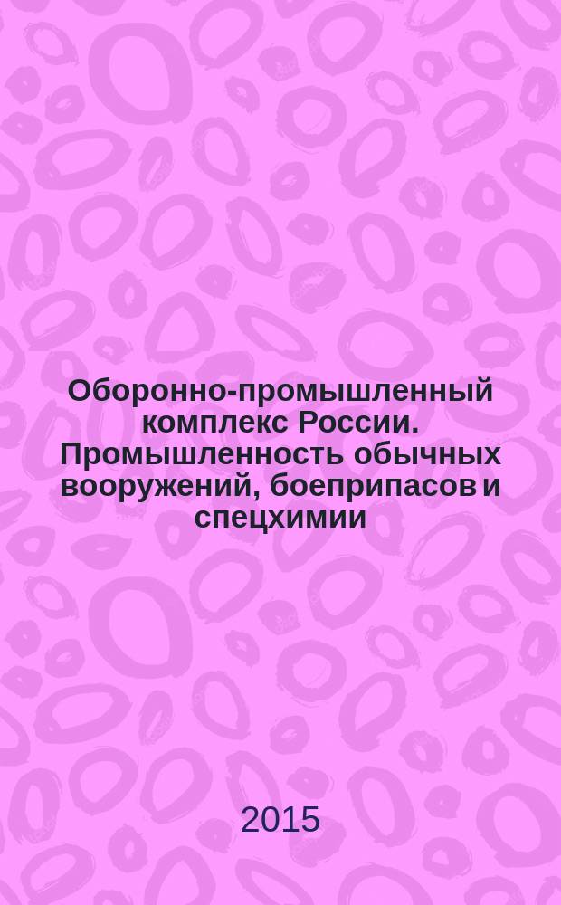 Оборонно-промышленный комплекс России. Промышленность обычных вооружений, боеприпасов и спецхимии : государственные деятели, руководители предприятий, ученые, конструкторы : биографическая энциклопедия : А-Я