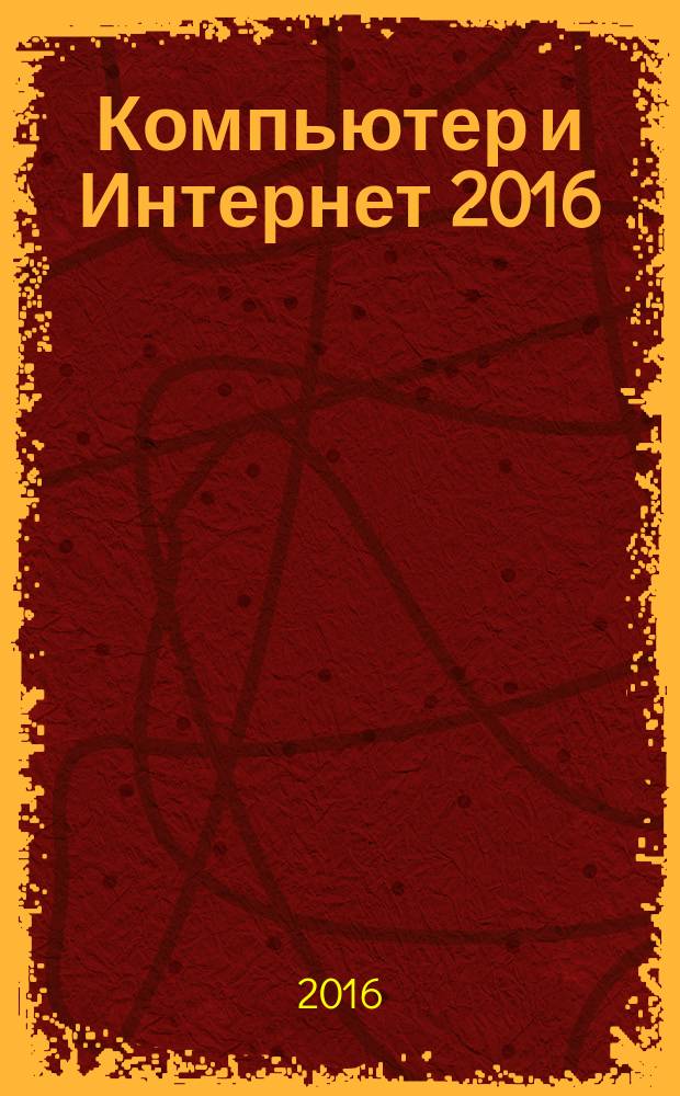 Компьютер и Интернет 2016 : новейший самоучитель : все, что нужно для эффективной работы : Windows 10, Office 2016/365, Android, Photoshop, Интернет