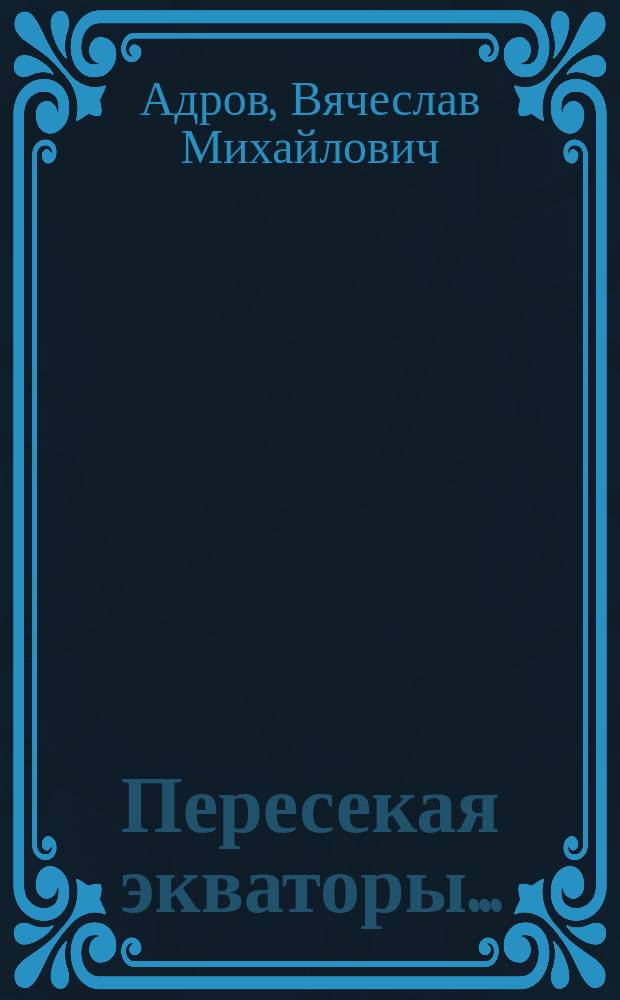 Пересекая экваторы... : Эквадор, Галапагосы, Уганда, Антарктида, Фунафути, Суматра-Комодо, Венесуэла, Кения, Танзания, Мадагаскар, Папуа-Новая Гвинея, Австралия, Фиджи, о. Пасхи, Чили, Бразилия, Перу
