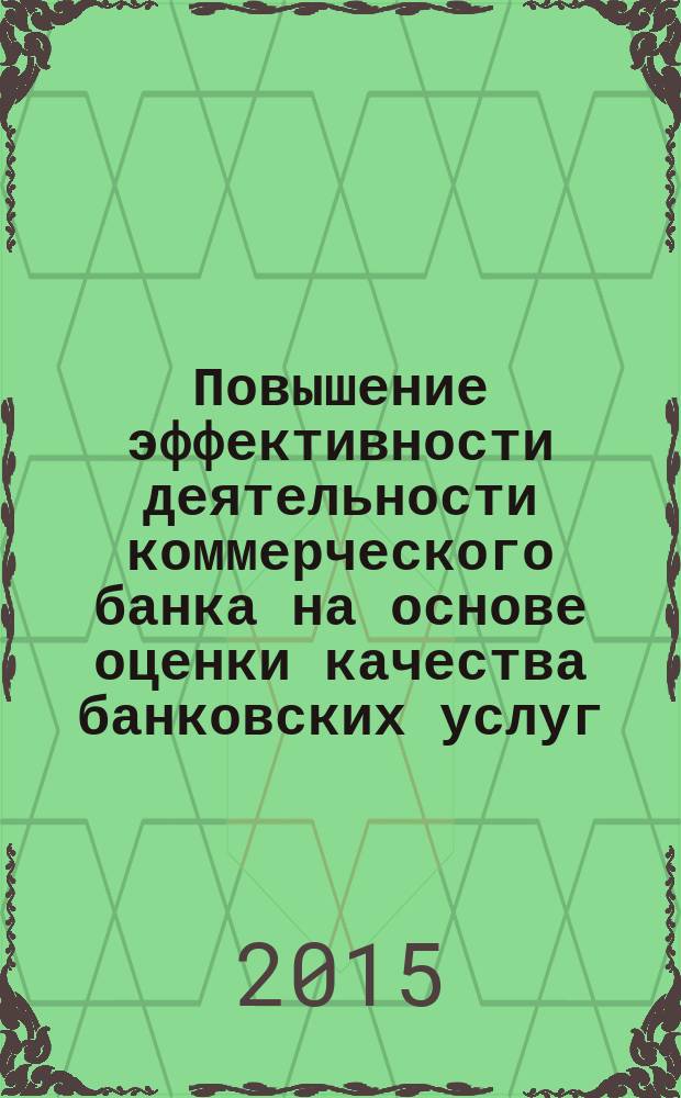 Повышение эффективности деятельности коммерческого банка на основе оценки качества банковских услуг : монография