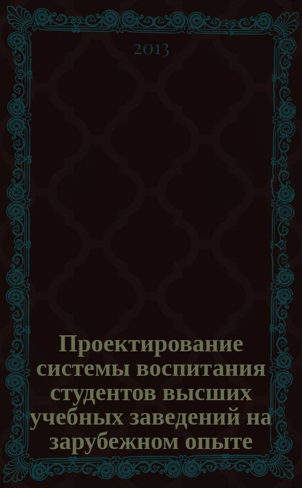 Проектирование системы воспитания студентов высших учебных заведений на зарубежном опыте : монография