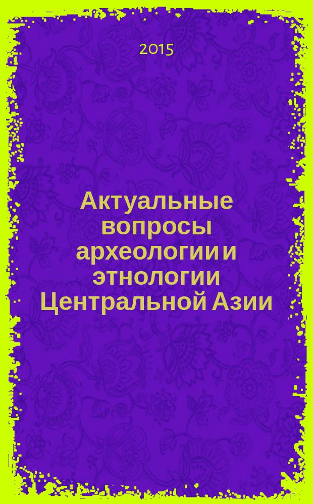 Актуальные вопросы археологии и этнологии Центральной Азии : материалы Международной научной конференции, Улан-Удэ, 7-8 апреля 2015 г