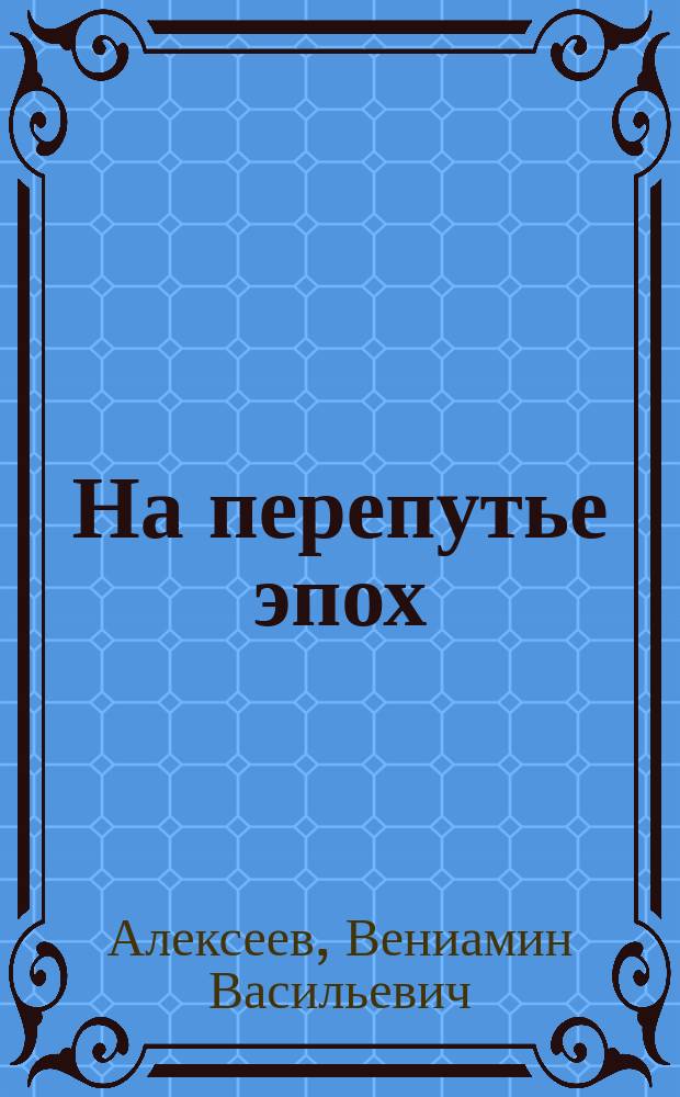 На перепутье эпох : воспоминания современника и размышления историка