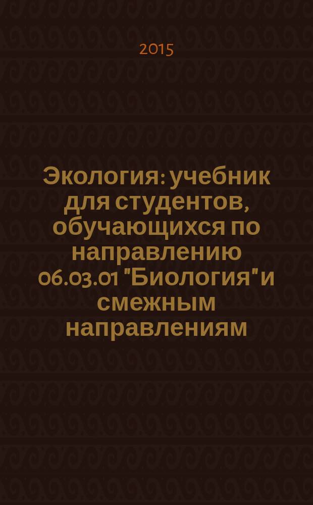 Экология : учебник для студентов, обучающихся по направлению 06.03.01 "Биология" и смежным направлениям