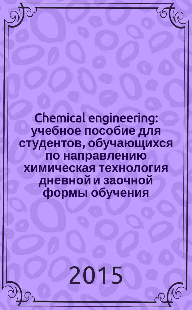 Chemical engineering : учебное пособие [для студентов, обучающихся по направлению химическая технология дневной и заочной формы обучения]. 1