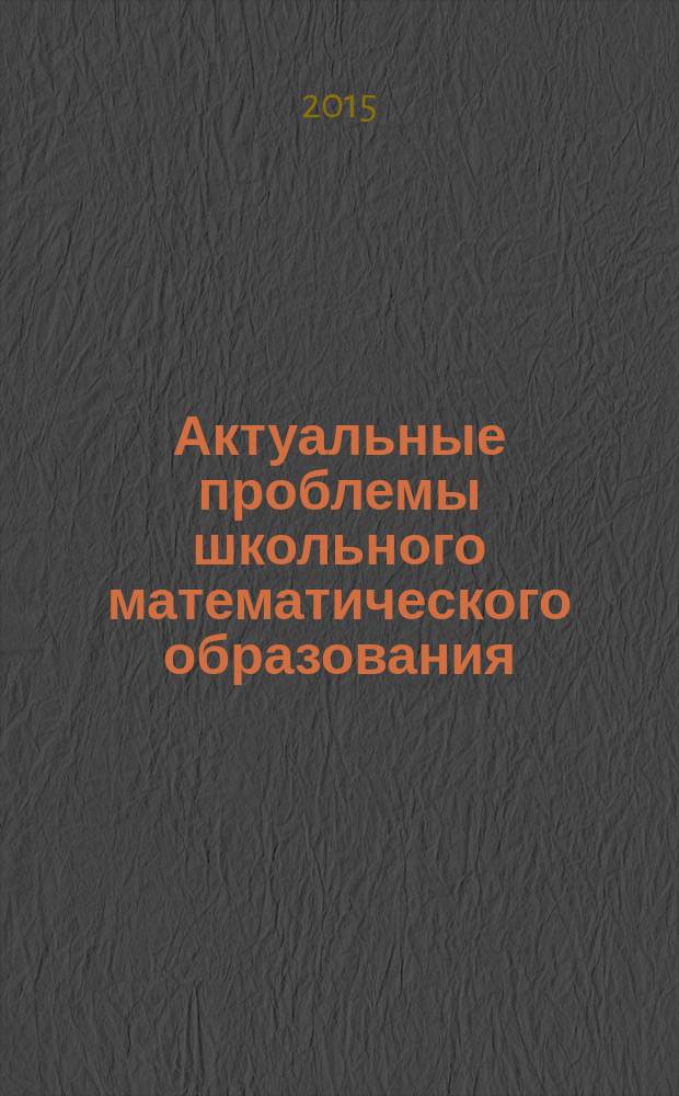 Актуальные проблемы школьного математического образования : сборник материалов заочной всероссийской научно-практической конференции (г. Барнаул, 27 ноября 2015 г.)