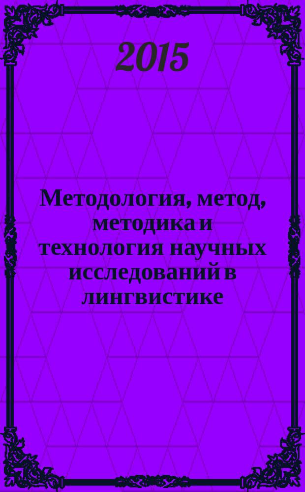Методология, метод, методика и технология научных исследований в лингвистике: антология : очерки и извлечения из трудов выдаюшихся отечественных и зарубежных учёных прошлого и современности : для студентов специалитета по курсу "Основы научных исследований в лингвистике", для бакалавров, магистров и аспирантов по курсу "Методология научных исследований по языкознанию"