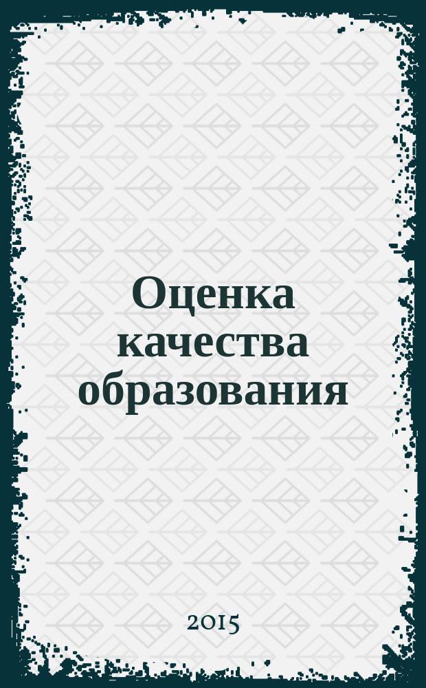 Оценка качества образования: опыт, проблемы, перспективы : материалы межрегиональной научно-практической конференции, 22 декабря 2015 г. : сборник научных трудов