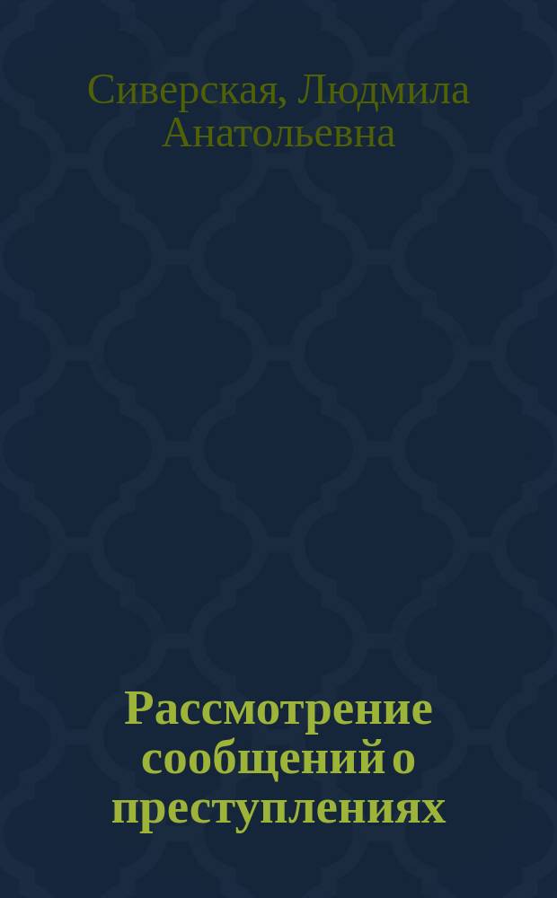 Рассмотрение сообщений о преступлениях : правовое регулирование и процессуальный порядок : автореферат диссертации на соискание ученой степени кандидата юридических наук : специальность 12.00.09 <уголовный процесс>