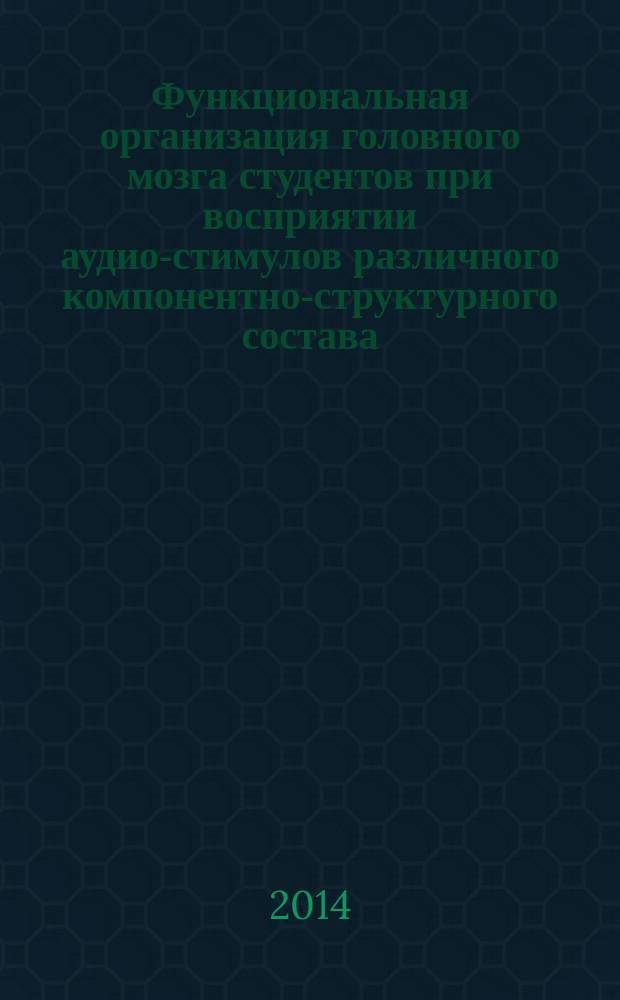 Функциональная организация головного мозга студентов при восприятии аудио-стимулов различного компонентно-структурного состава : : автореферат диссертации на соискание ученой степени кандидата биологических наук : специальность 19.00.02 <психофизиология>