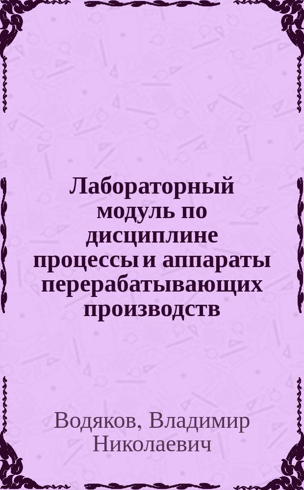 Лабораторный модуль по дисциплине процессы и аппараты перерабатывающих производств : учебно-методическое пособие : для студентов и бакалавров профиля подготовки "Технологическое оборудование для хранения и переработки сельскохозяйственной продукции"