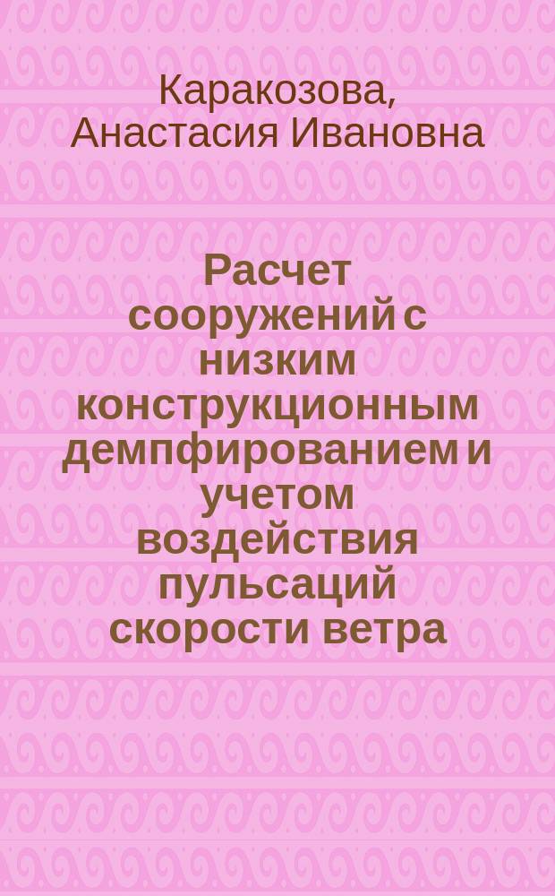 Расчет сооружений с низким конструкционным демпфированием и учетом воздействия пульсаций скорости ветра : автореферат диссертации на соискание ученой степени кандидата технических наук : специальность 05.23.17 <Строительная механика>