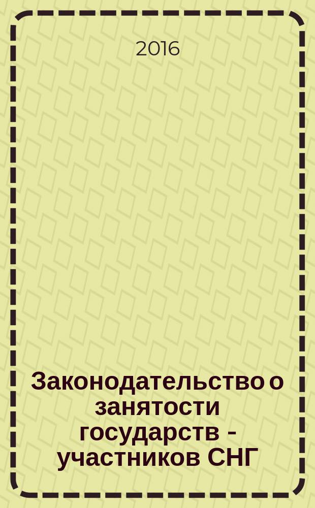 Законодательство о занятости государств - участников СНГ: сравнительно-правовой анализ и перспективы гармонизации : монография