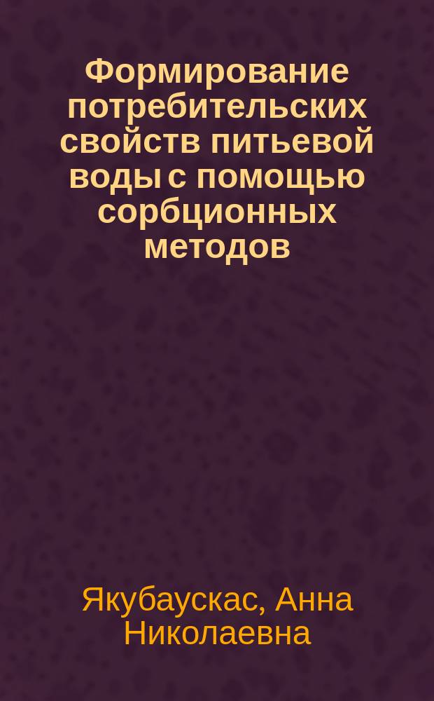 Формирование потребительских свойств питьевой воды с помощью сорбционных методов : автореферат диссертации на соискание ученой степени кандидата технических наук : специальность 05.18.15 <Технология и товароведение пищевых продуктов и функционального и специализированного назначения и общественного питания>