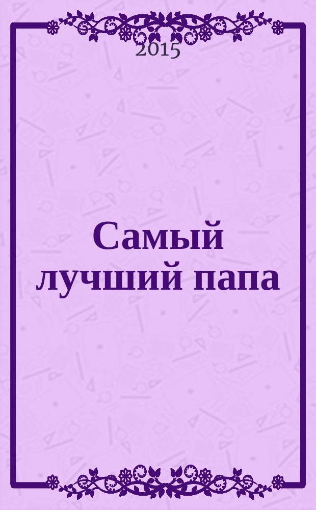 Самый лучший папа : маленькие секреты большого счастья