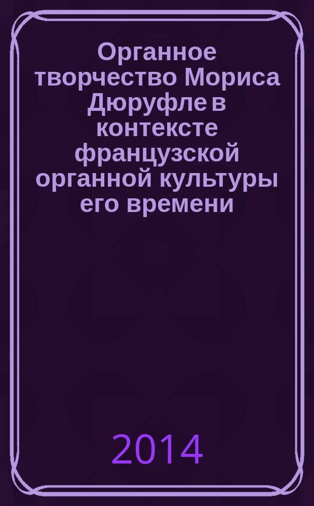 Органное творчество Мориса Дюруфле в контексте французской органной культуры его времени : автореферат диссертации на соискание ученой степени кандидата искусствоведения : специальность 17.00.02 <музыкальное искусство>