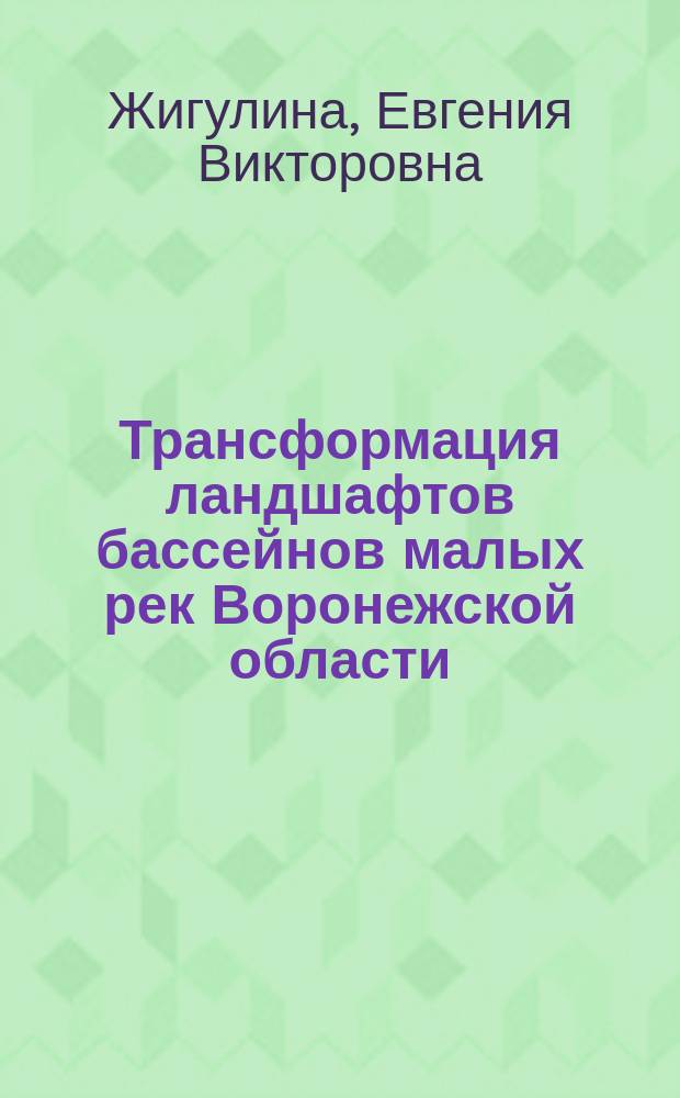 Трансформация ландшафтов бассейнов малых рек Воронежской области : автореферат диссертации на соискание ученой степени кандидата географических наук : специальность 25.00.23 <Физическая география и биогеография, география почв и геохимия ландшафтов>