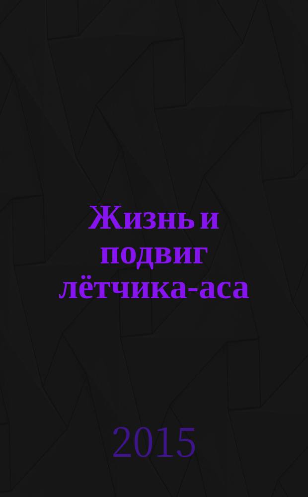 Жизнь и подвиг лётчика-аса : судьба лётчика-истребителя дважды Героя Советского Союза гвардии полковника Василия Александровича Зайцева