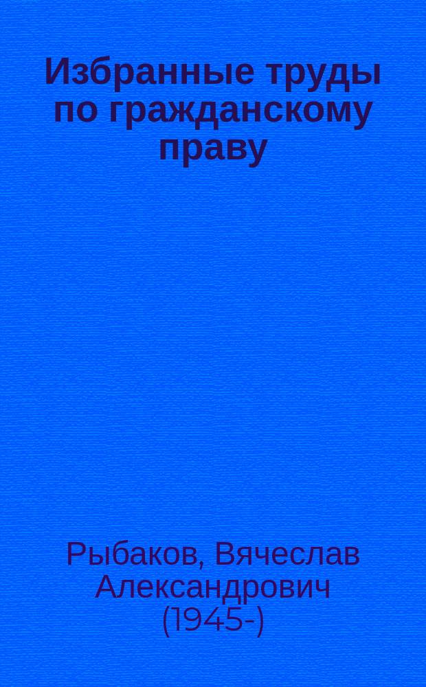 Избранные труды по гражданскому праву : (к 100-летию со дня рождения профессора В.А. Тархова)