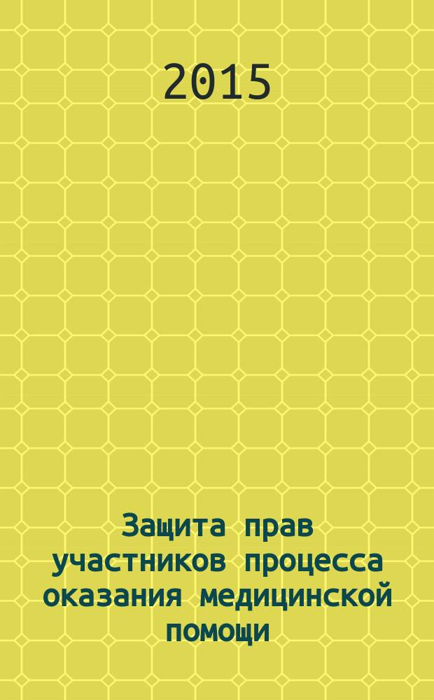 Защита прав участников процесса оказания медицинской помощи : пособие для слушателей факультета усовершенствования врачей медицинских ВУЗов : учебно-методические рекомендации для проведения научно-практического тренинга