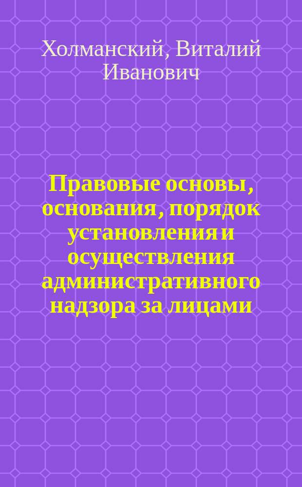 Правовые основы, основания, порядок установления и осуществления административного надзора за лицами, освобожденными из мест лишения свободы : учебное пособие