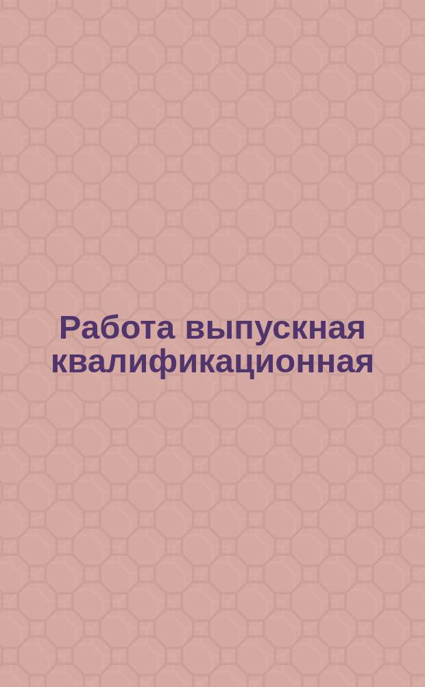 Работа выпускная квалификационная : система менеджмента качества : требования к структуре : СТО СГУПС 1.01 Э.07-2016